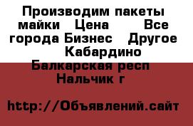 Производим пакеты майки › Цена ­ 1 - Все города Бизнес » Другое   . Кабардино-Балкарская респ.,Нальчик г.